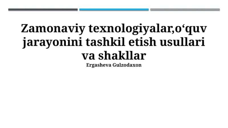 Zamonaviy texnologiyalar, oʻquv jarayonini tashkil etish usullari va shakllar