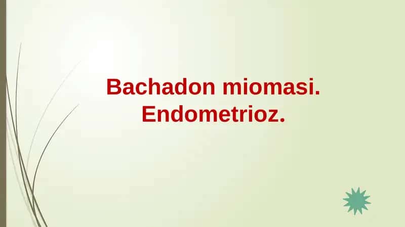 Bachadon miomasi. Endometrioz.