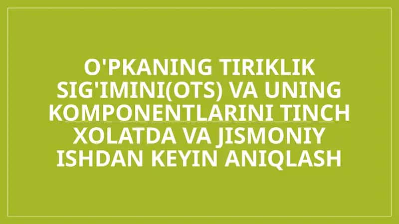 O'pkaning tiriklik sig'imini(OTS) va uning komponentlarini tinch xolatda va jismoniy ishdan keyin aniqlash