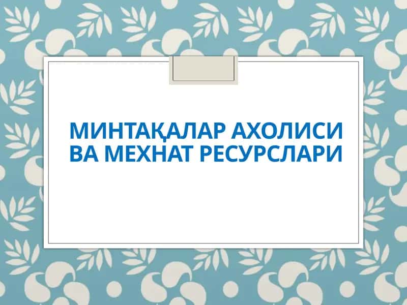 МИНТАҚАЛАР АХОЛИСИ ВА МЕХНАТ РЕСУРСЛАРИ