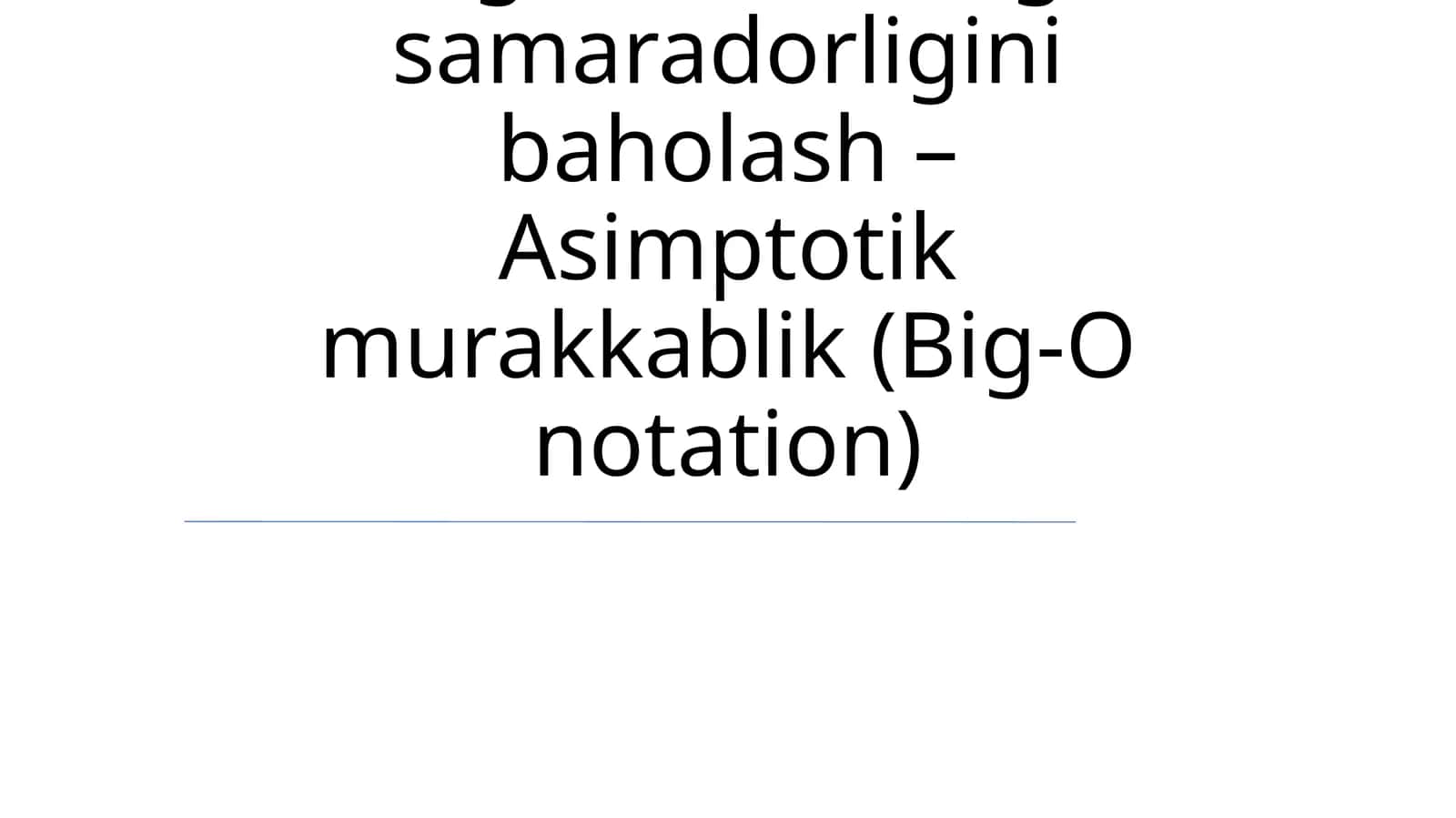 Algoritmlarning samaradorligini baholash – Asimptotik murakkablik (Big-O notation)