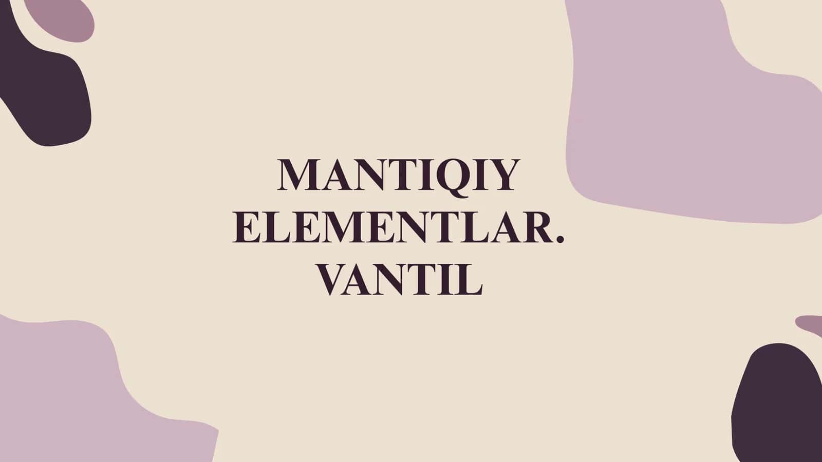 MANTIQIY ELEMENTLAR. VANTIL