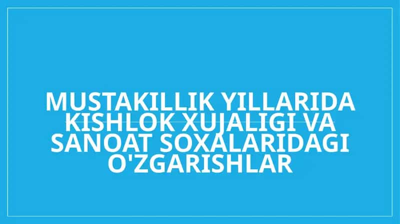 Mustakillik yillarida kishlok xujaligi va sanoat saxolaridagi o'zgarishlar