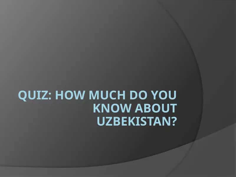 Quiz: How Much Do You Know About Uzbekistan?
