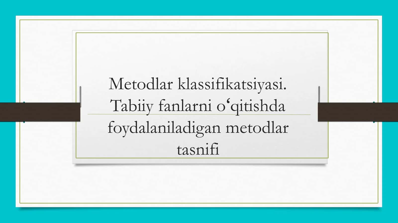 Metodlar klassifikatsiyasi. Tabiiy fanlarni oʻqitishda foydalaniladigan metodlar tasnifi