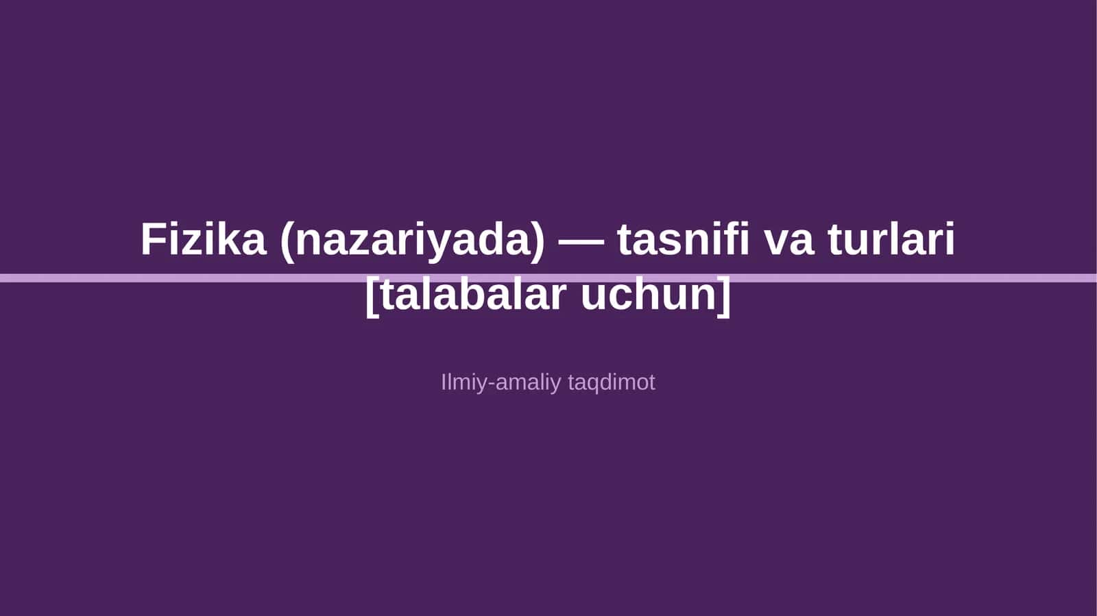 Fizika (nazariyada) — tasnifi va turlari [talabalar uchun]