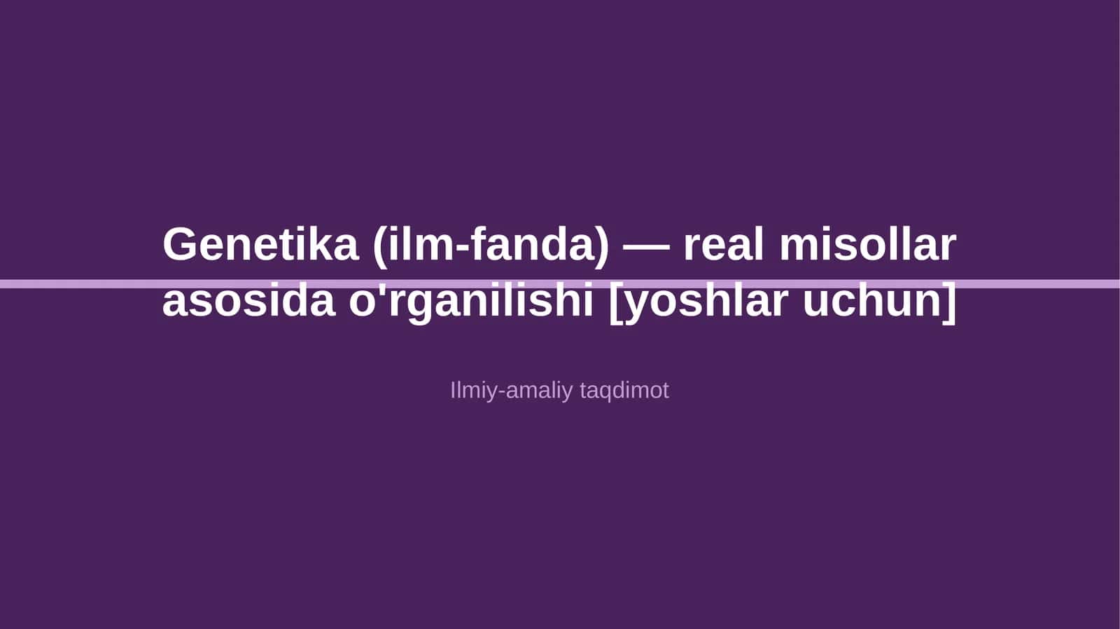 Genetika (ilm-fanda) — real misollar asosida o'rganilishi [yoshlar uchun]