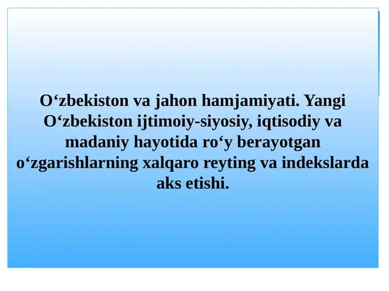 O‘zbekiston va jahon hamjamiyati. Yangi O‘zbekiston ijtimoiy-siyosiy, iqtisodiy va madaniy hayotida roʻy berayotgan oʻzgarishlarning xalqaro reyting va indekslarda aks etishi.