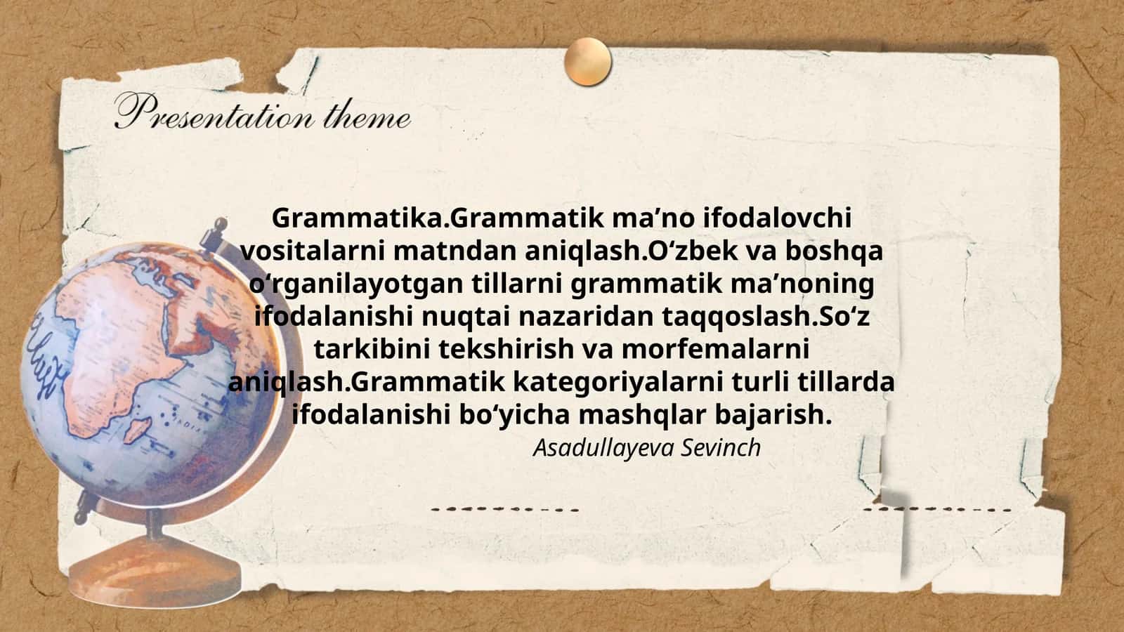 Grammatika.Grammatik maʼno ifodalovchi vositalarni matndan aniqlash.Oʻzbek va boshqa oʻrganilayotgan tillarni grammatik maʼnoning ifodalanishi nuqtai nazaridan taqqoslash.Soʻz tarkibini tekshirish va morfemalarni aniqlash.Grammatik kategoriyalarni turli tillarda ifodalanishi boʻyicha mashqlar bajarish