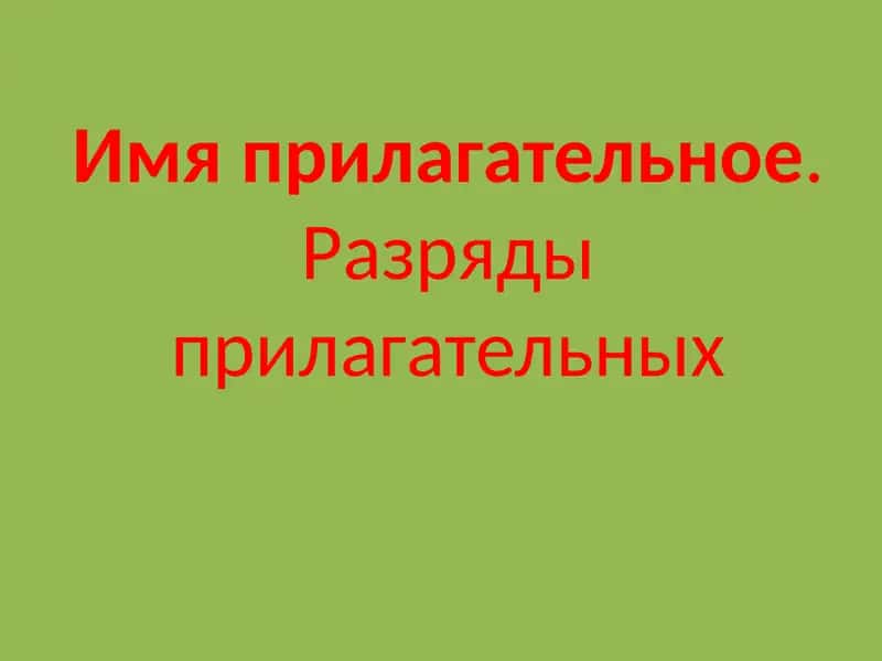 Имя прилагательное. Разряды прилагательных