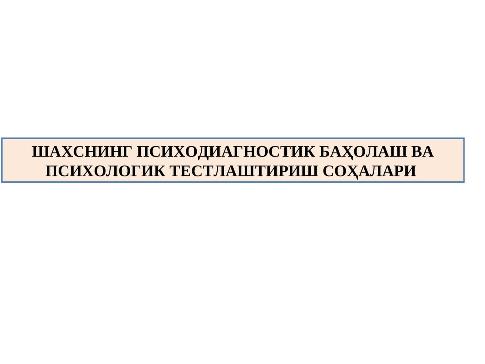 ШАХСНИНГ ПСИХОДИАГНОСТИК БАҲОЛАШ ВА ПСИХОЛОГИК ТЕСТЛАШТИРИШ СОҲАЛАРИ (2)