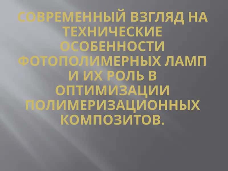 Современный взгляд на технические особенности фотополимерных ламп и их роль в оптимизации полимеризационных композитов
