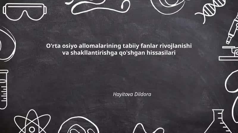 O'rta osiyo allomalarining tabiiy fanlar rivojlanishi va shakllantirishga qo'shgan hissasilari