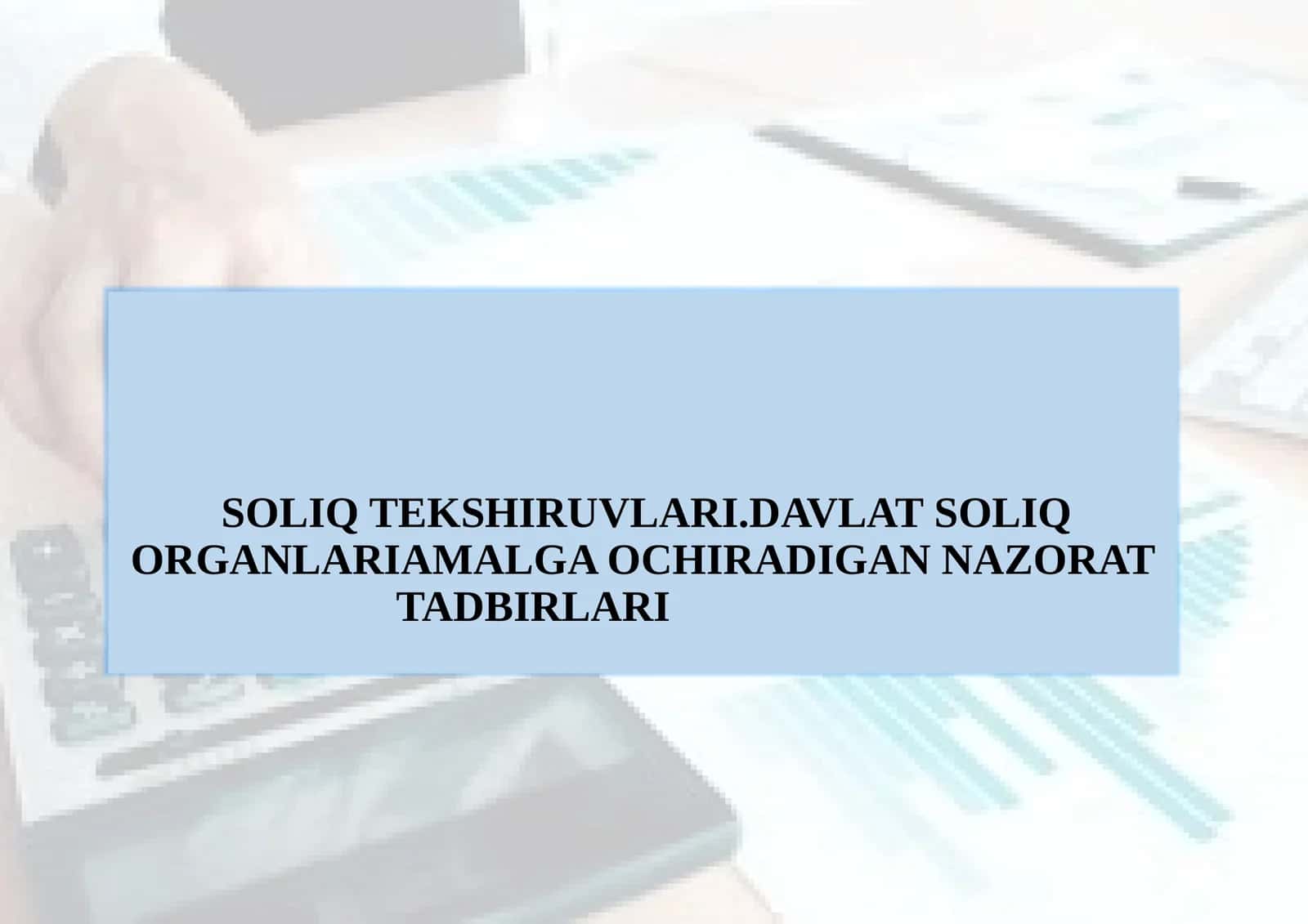 SOLIQ TEKSHIRUVLARI.DAVLAT SOLIQ ORGANLARIAMALGA OCHIRADIGAN NAZORATTADBIRLARI