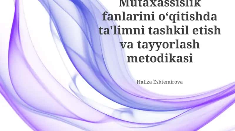 Mutaxassislik fanlarini o‘qitishda ta'limni tashkil etish va tayyorlash metodikasi