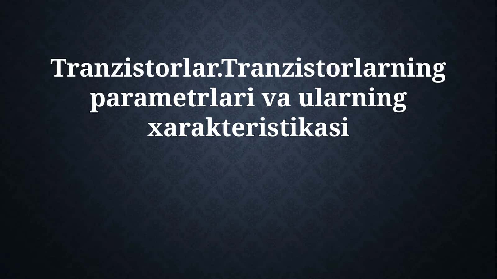 Tranzistorlar.Tranzistorlarning parametrlari va ularning xarakteristikasi