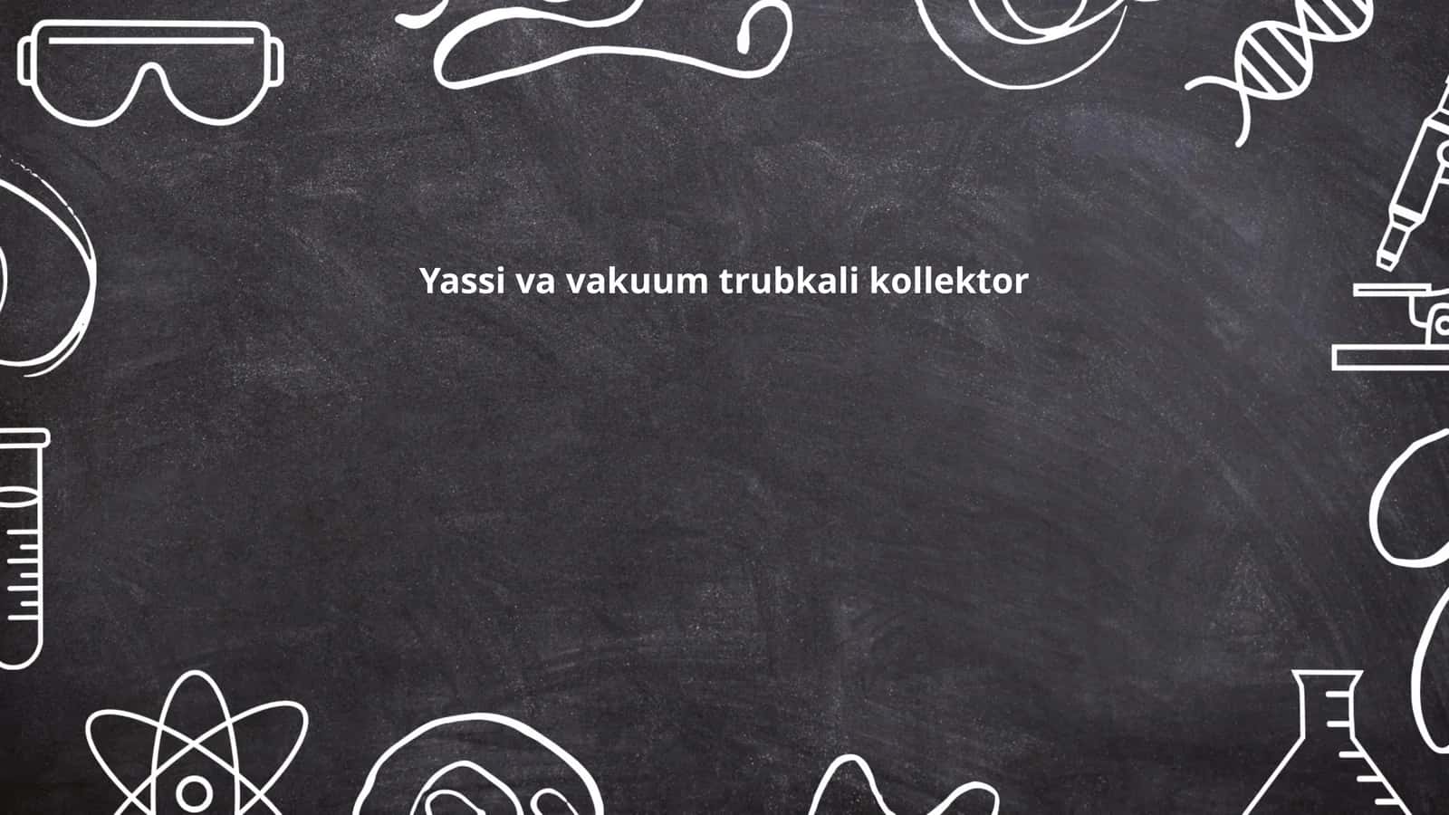 Yassi va vakuum trubkali kollektor