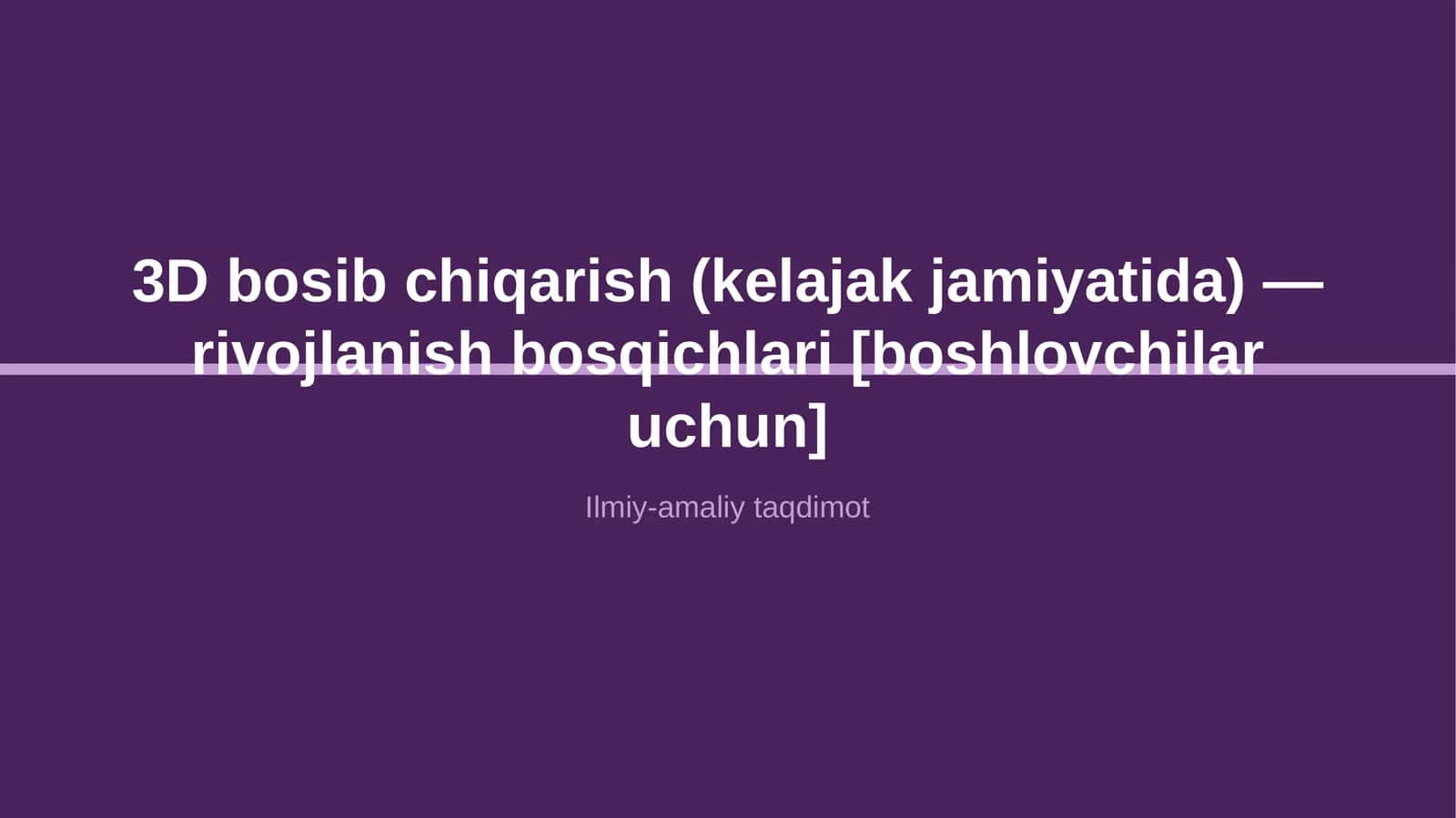 3D bosib chiqarish (kelajak jamiyatida) — rivojlanish bosqichlari [boshlovchilar uchun]