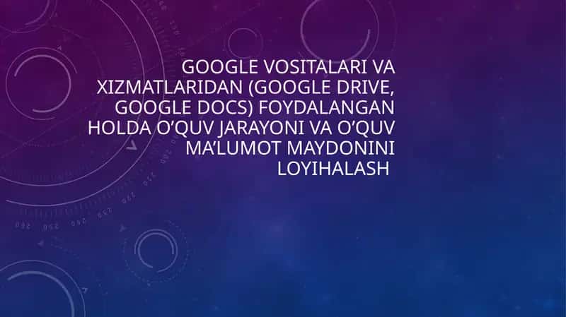 Google vositalari va xizmatlaridan (google drive, google docs) foydalangan holda o’quv jarayoni va o’quv ma’lumot maydonini loyihalash