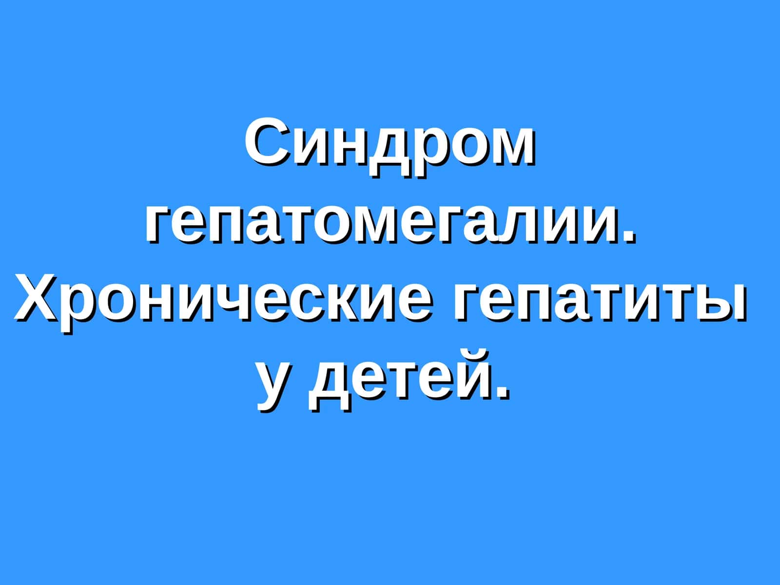 Синдром гепатомегалии.Хронические гепатитыу детей