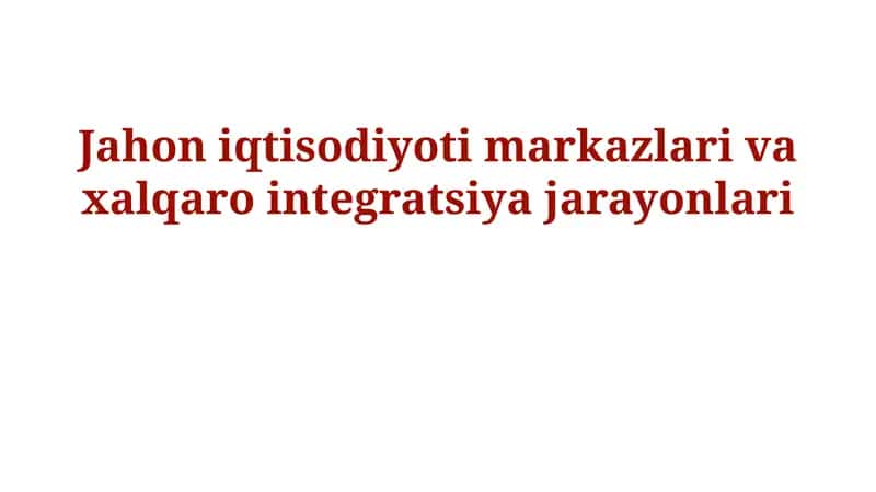 Jahon iqtisodiyoti markazlari va xalqaro integratsiya jarayonlari