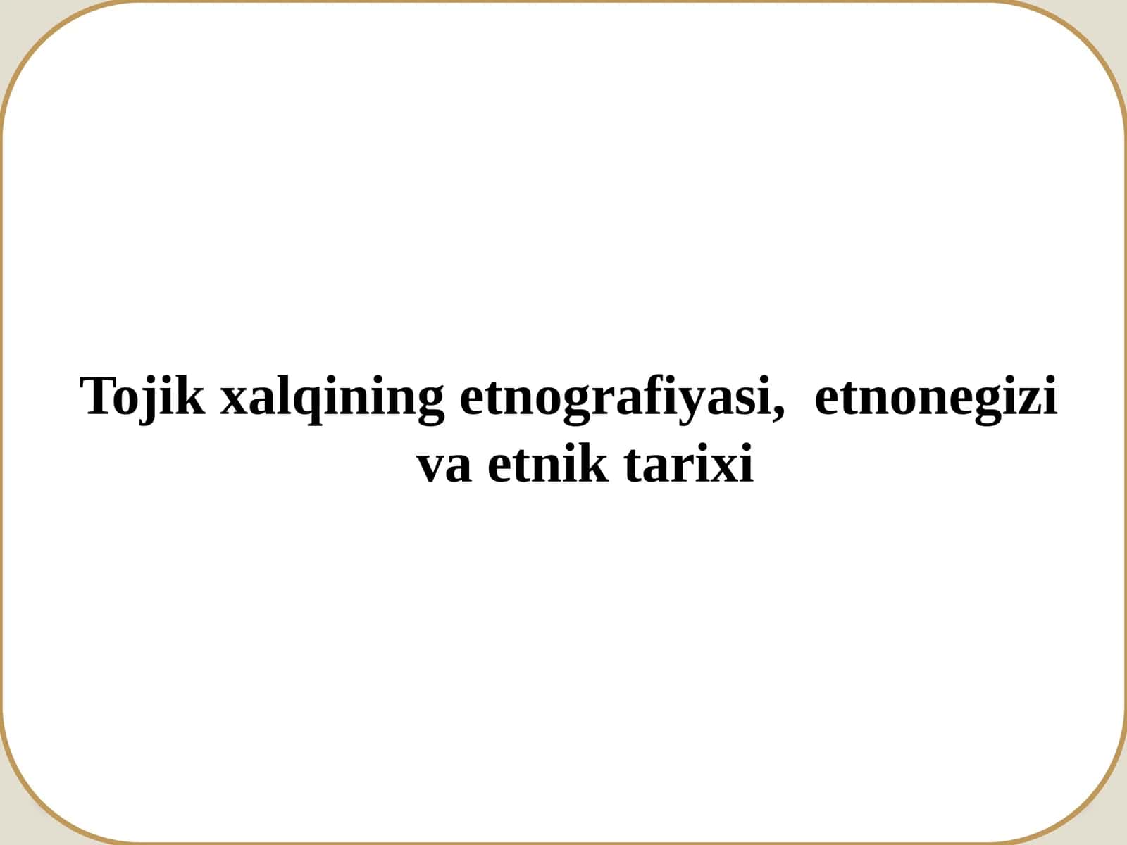 Tojik xalqining etnografiyasi, etnonegizi va etnik tarixi.