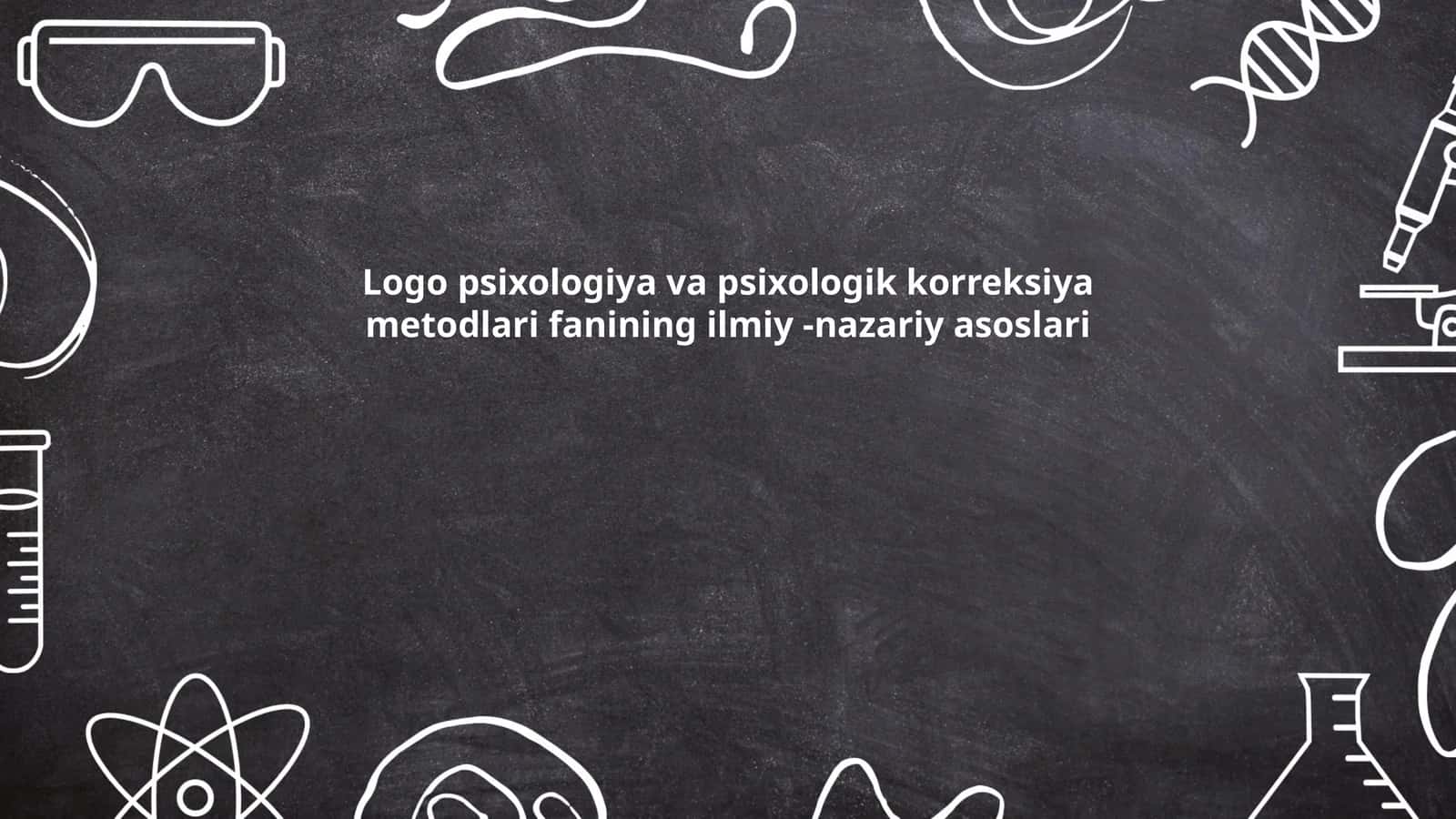 Logo psixologiya va psixologik korreksiya metodlari fanining ilmiy -nazariy asoslari