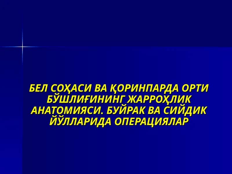 БЕЛ СОҲАСИ ВА ҚОРИНПАРДА ОРТИ БЎШЛИҒИНИНГ ЖАРРОҲЛИК АНАТОМИЯСИ. БУЙРАК ВА СИЙДИК ЙЎЛЛАРИДА ОПЕРАЦИЯЛАР