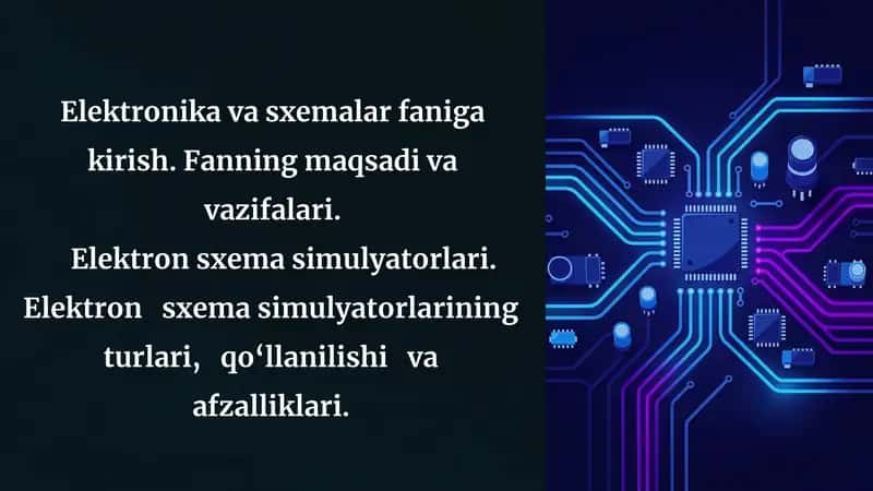 Elektronika va sxemalar faniga kirish. Fanning maqsadi va vazifalari.     Elektron sxema simulyatorlari. Elektron   sxema simulyatorlarining   turlari,   qo‘llanilishi   va   afzalliklari.