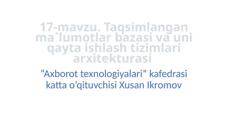 17-mavzu.Taqsimlangan ma`lumotlar bazasi va uni qayta ishlash tizimlari arxitekturasi