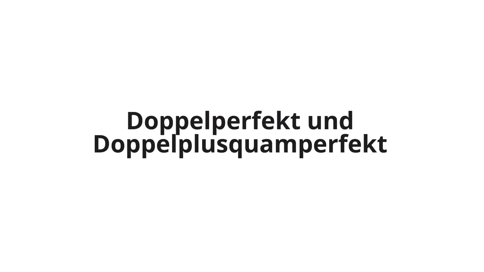 Doppelperfekt und Doppelplusquamperfekt
