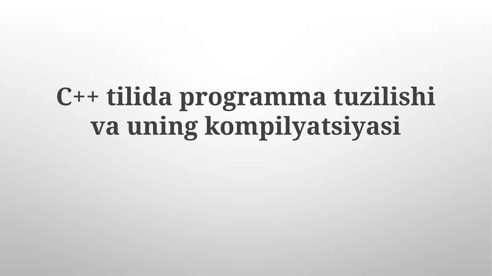 C++ tilida dastur tuzilishi va uning kompilyatsiyasi
