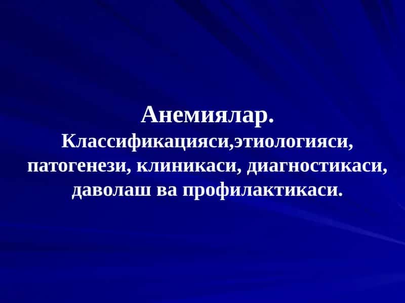 Анемиялар.Классификацияси,этиологияси, патогенези, клиникаси, диагностикаси, даволаш ва профилактикаси