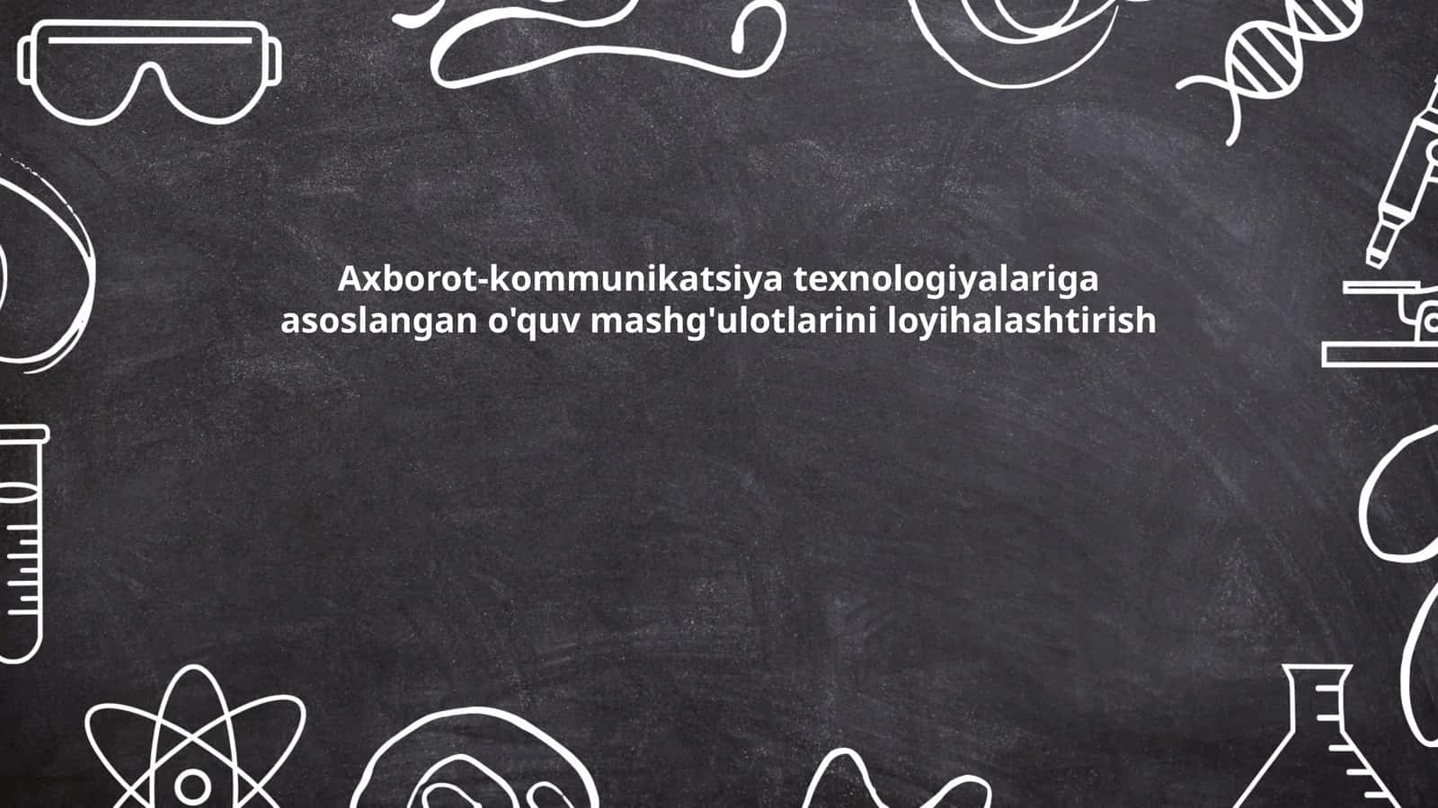 Axborot-kommunikatsiya texnologiyalariga asoslangan o'quv mashg'ulotlarini loyihalashtirish