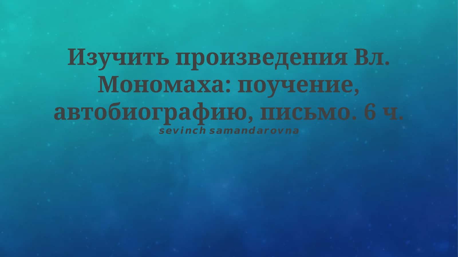 Изучение ключевых текстов Вл. Мономаха: поучение, автобиография, письмо