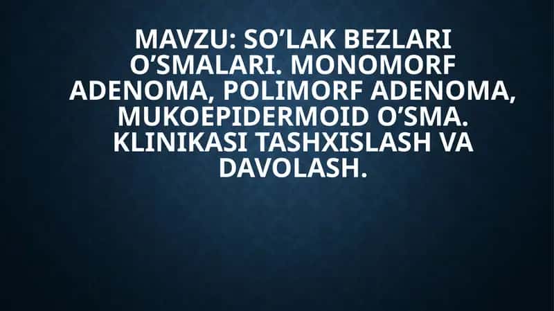 SO’LAK BEZLARI O’SMALARI. MONOMORF ADENOMA, POLIMORF ADENOMA, MUKOEPIDERMOID O’SMA. KLINIKASI TASHXISLASH VA DAVOLASH