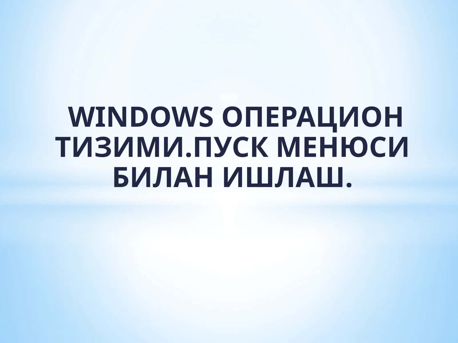 WINDOWS ОПЕРАЦИОН ТИЗИМИ. ПУСК МЕНЮСИ БИЛАН ИШЛАШ