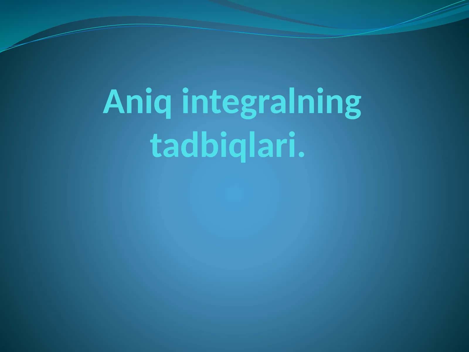 Aniq integralning tadbiqlari