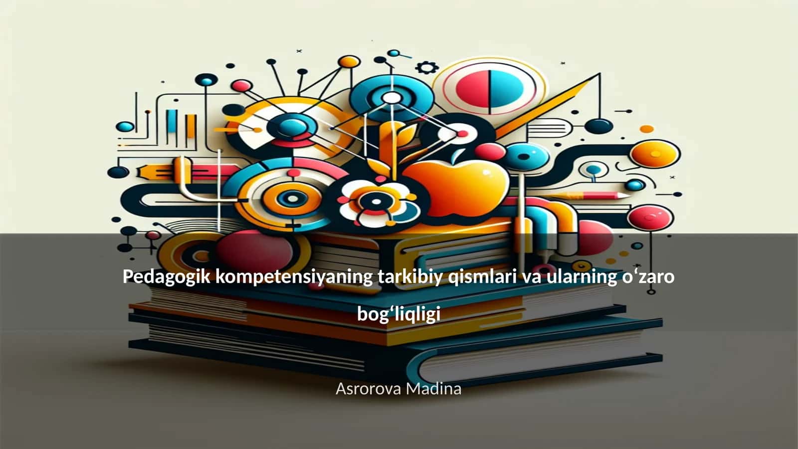 Pedagogik kompetensiyaning tarkibiy qismlari va ularning o‘zaro bog‘liqligi