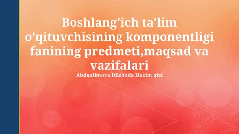 Boshlang'ich ta'lim o'qituvchisining komponentligi fanining predmeti,maqsad va vazifalari