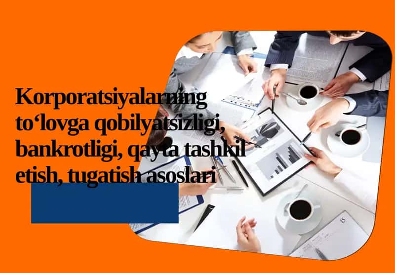 Korporatsiyalarning to‘lovga qobiliyatsizligi, bankrotligi, qayta tashkil etish va tugatish asoslari