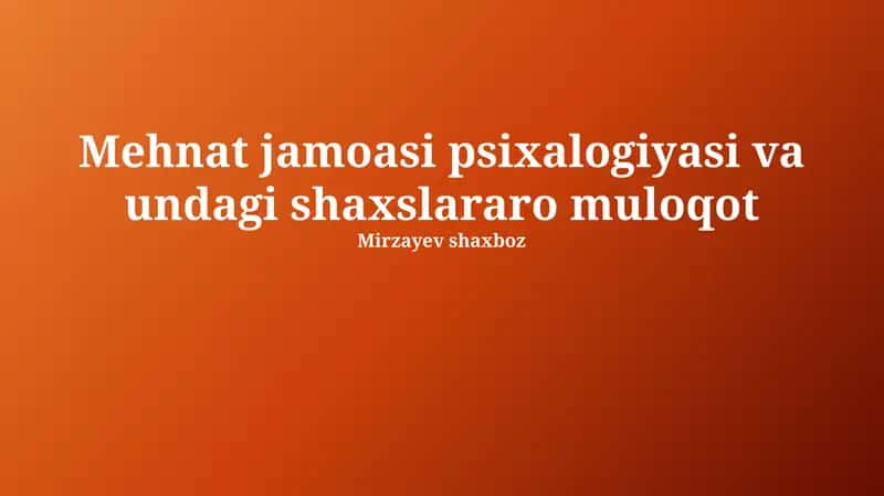 Mehnat jamoasi psixalogiyasi va undagi shaxslararo muloqot