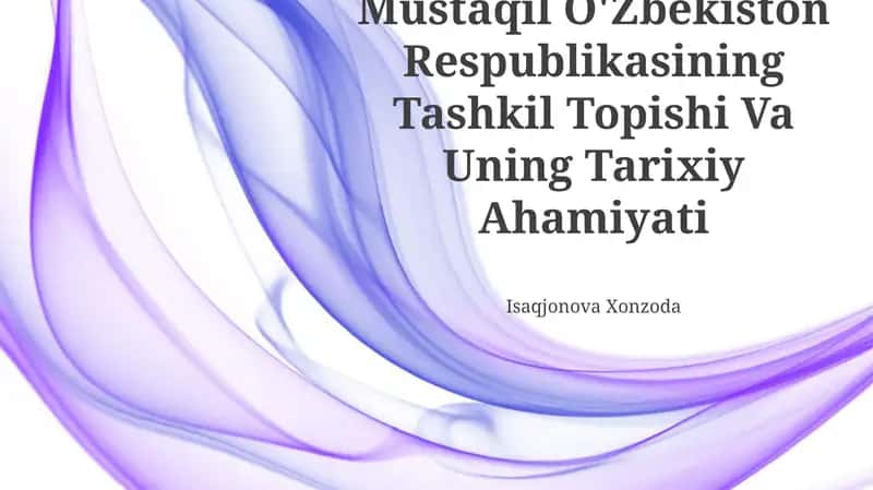 Mustaqil O'Zbekiston Respublikasining Tashkil Topishi Va Uning Tarixiy Ahamiyati