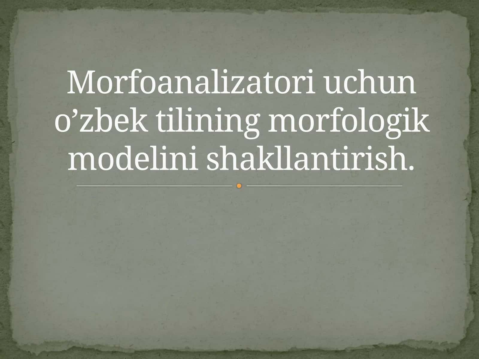 Morfoanalizatori uchun o’zbek tilining morfologik modelini shakllantirish.