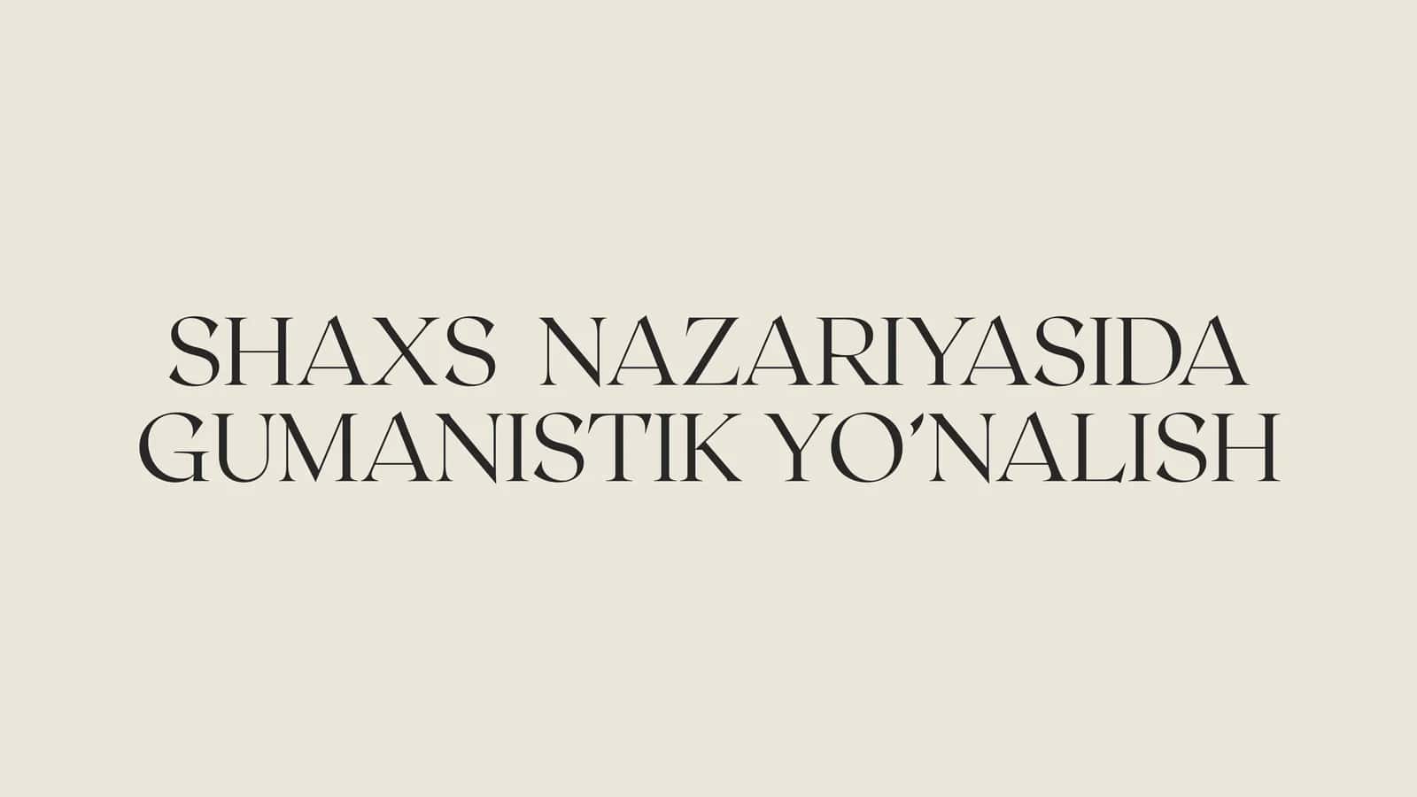 SHAXS  NAZARIYASIDA GUMANISTIK YO’NALISH