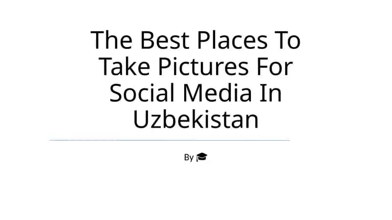 The Best Places To Take Pictures For Social Media In Uzbekistan