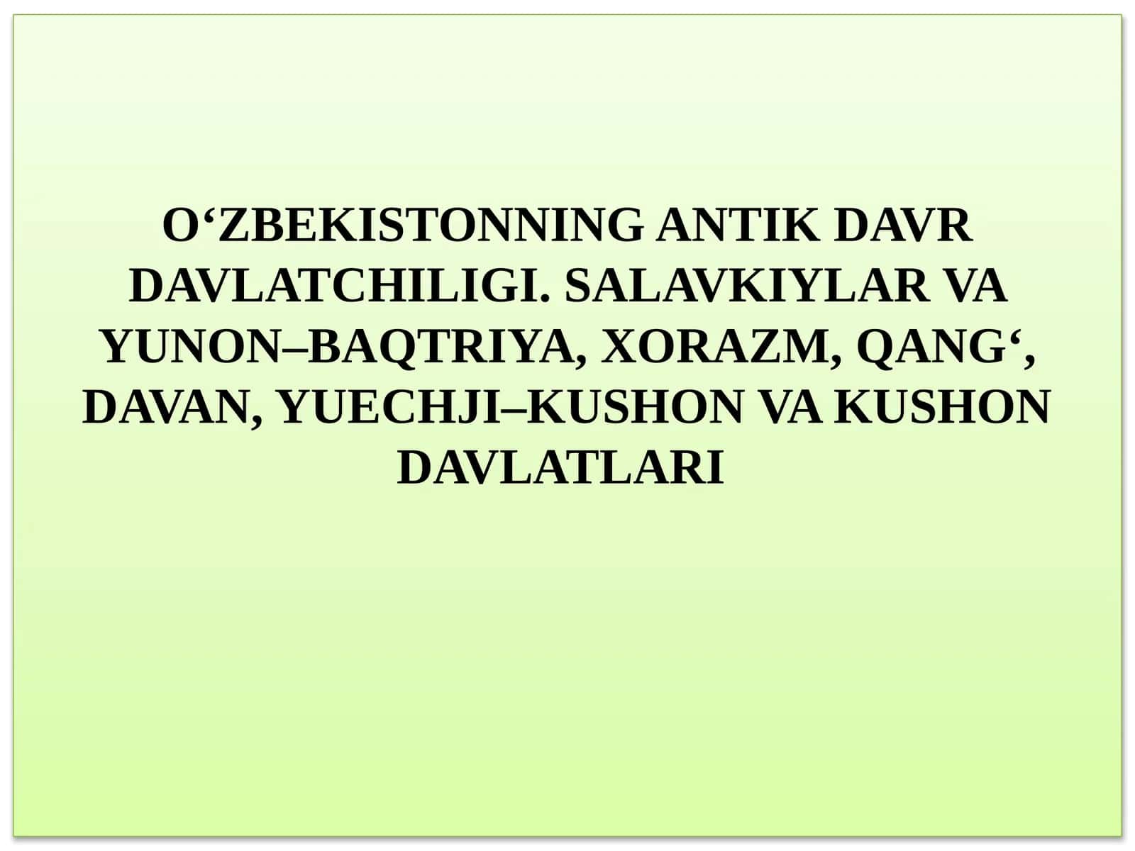 O‘ZBEKISTONNING ANTİK DAVR DAVLATCHILIGI. SALAVKIYLAR VA YUNON–BAQTRIYA, XORAZM, QANG‘, DAVAN, YUECHJI–KUSHON VA KUSHON DAVLATLARI