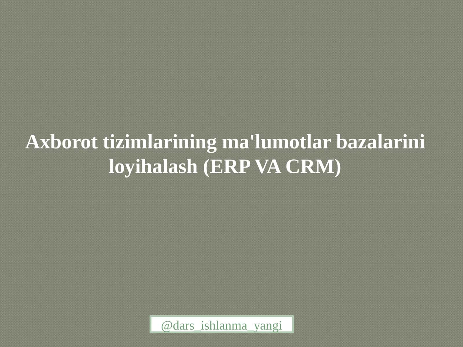 Axborot  tizimlarining ma'lumotlar bazasini loyihalash (ERP VA CRM)
