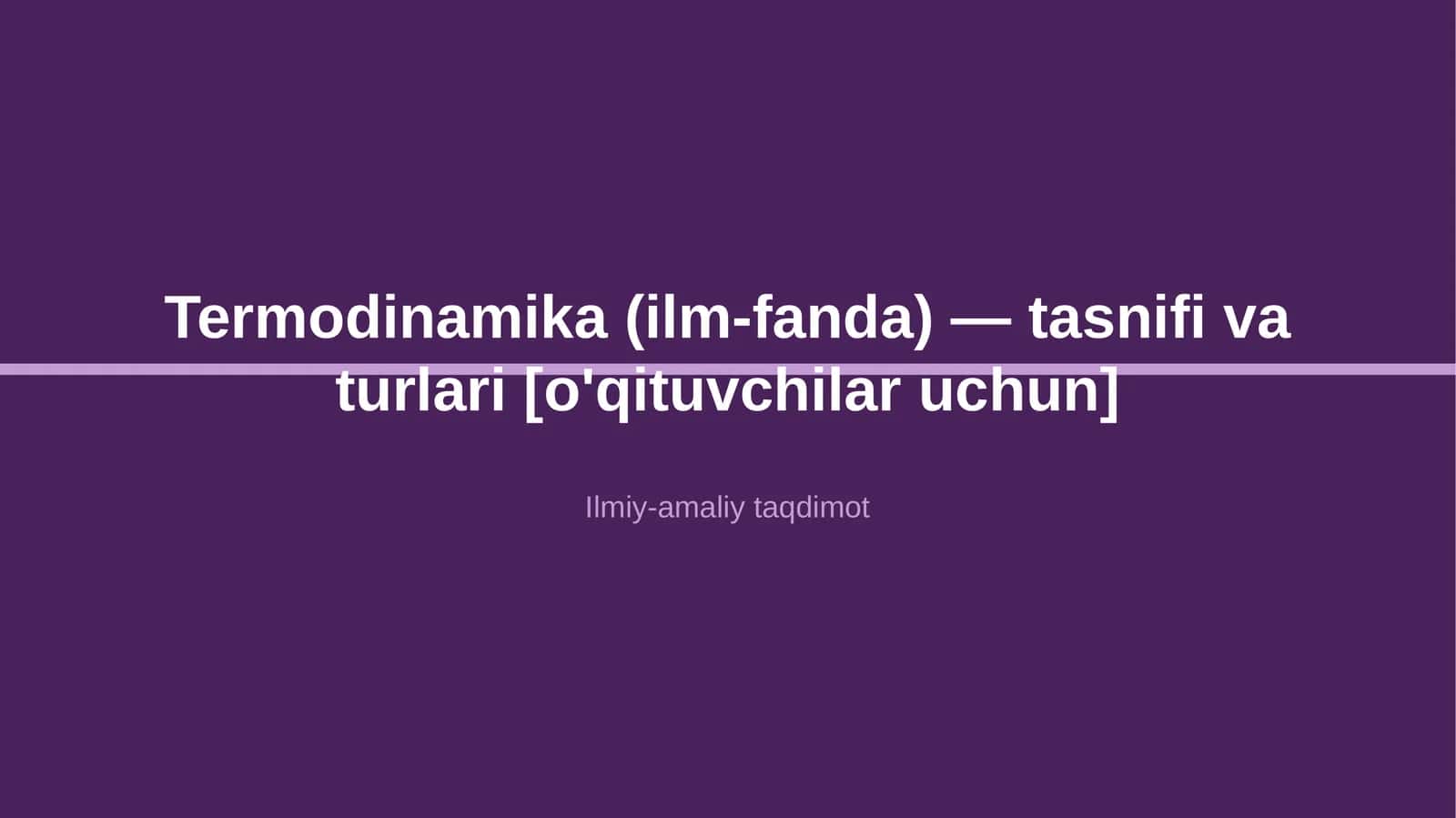 Termodinamika (ilm-fanda) — tasnifi va turlari [o'qituvchilar uchun]