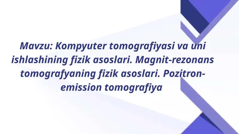 Kompyuter tomografiyasi va uni ishlashining fizik asoslari. Magnit-rezonans tomografyaning fizik asoslari. Pozitron-emission tomografiya